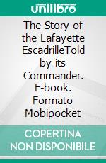 The Story of the Lafayette EscadrilleTold by its Commander. E-book. Formato Mobipocket ebook di Georges Thenault