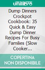 Dump Dinners Crockpot Cookbook: 35 Quick & Easy Dump Dinner Recipes For Busy Families (Slow Cooker Recipes, Crockpot Recipes). E-book. Formato EPUB ebook di Karen Michaels