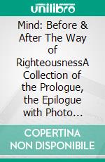 Mind: Before & After The Way of RighteousnessA Collection of the Prologue, the Epilogue with Photo Essay, and the Summations. E-book. Formato EPUB ebook di William John Cox