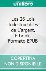 Les 26 Lois Indestructibles de L'argent. E-book. Formato EPUB ebook