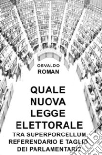 Quale nuova legge elettorale tra Superporcellum Referendario e taglio dei parlamentari?. E-book. Formato EPUB ebook di Osvaldo Roman