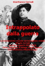 Intrappolato dalla guerraLe drammatiche vicende del bersagliere ciclista Alfredo Corradi durante la guerra 1915-1918:  Carso, Altopiano di Asiago, Monte Pasubio, Valli Giudicarie e Monte Grappa.. E-book. Formato EPUB