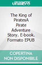 The King of PiratesA Pirate Adventure Story. E-book. Formato Mobipocket ebook