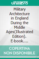 Military Architecture in England During the Middle Ages(Illustrated Edition). E-book. Formato PDF ebook