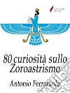 80 curiosità sullo Zoroastrismo. E-book. Formato Mobipocket ebook