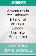 Adventures in the Unknown Interior of America. E-book. Formato Mobipocket ebook di Alvar Nunez Cabeza De Vaca