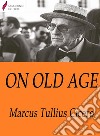 On old age. E-book. Formato Mobipocket ebook di Marcus Tullius Cicero