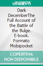 Dark DecemberThe Full Account of the Battle of the Bulge. E-book. Formato Mobipocket ebook