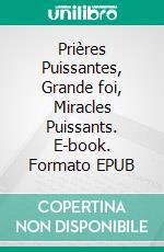 Prières Puissantes, Grande foi, Miracles Puissants. E-book. Formato EPUB ebook