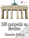 100 curiosità su Berlino . E-book. Formato Mobipocket ebook