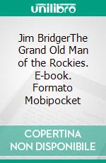 Jim BridgerThe Grand Old Man of the Rockies. E-book. Formato Mobipocket ebook di Grace Raymond Hebard