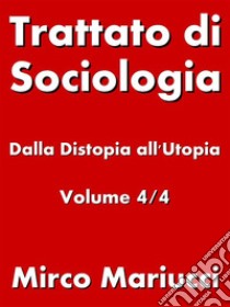 Trattato di Sociologia: dalla Distopia all’Utopia. Volume 4/4. E-book. Formato PDF ebook di Mirco Mariucci