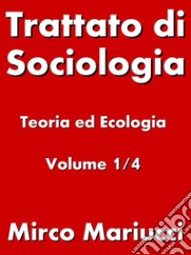 Trattato di Sociologia: Teoria ed Ecologia. Volume 1/4 . E-book. Formato PDF ebook di Mirco Mariucci