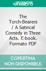 The Torch-Bearers / A Satirical Comedy in Three Acts. E-book. Formato PDF ebook