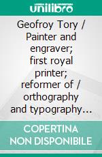 Geofroy Tory / Painter and engraver; first royal printer; reformer of / orthography and typography under FranÃ§ois I.. E-book. Formato Mobipocket