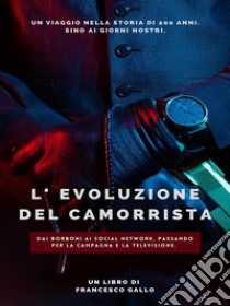 L'evoluzione del camorristaDai Borboni ai Social Network. Passando per la campagna e la televisione.. E-book. Formato PDF ebook di Francesco Gallo