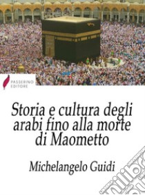 Storia e cultura degli arabi fino alla morte di Maometto. E-book. Formato Mobipocket ebook di Michelangelo Guidi 