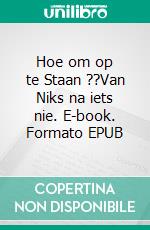 Hoe om op te Staan ??Van Niks na iets nie. E-book. Formato EPUB ebook di Hope Etim