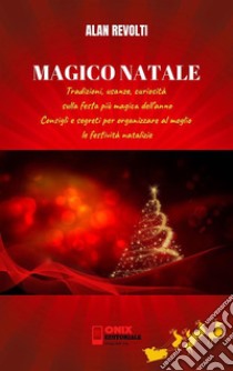 MAGICO NATALE - Tradizioni, usanze, curiosità sulla festa più magica dell’annoConsigli e segreti per organizzare al meglio le festività natalizie. E-book. Formato PDF ebook di Alan Revolti