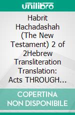 Habrit Hachadashah (The New Testament) 2 of 2Hebrew Transliteration Translation: Acts THROUGH Revelation in 3 line segments: Hebrew Transliteration Translation. E-book. Formato EPUB ebook di Seth L. Hunerwadel