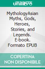 MythologyAsian Myths, Gods, Heroes, Stories, and Legends. E-book. Formato EPUB ebook di Jane Hampton