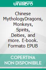 Chinese MythologyDragons, Monkeys, Spirits, Deities, and more. E-book. Formato EPUB ebook