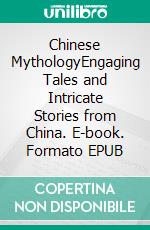 Chinese MythologyEngaging Tales and Intricate Stories from China. E-book. Formato EPUB ebook