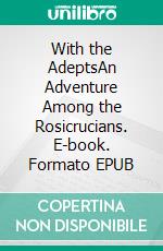 With the AdeptsAn Adventure Among the Rosicrucians. E-book. Formato EPUB ebook di Franz Hartmann