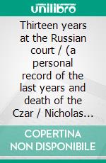 Thirteen years at the Russian court / (a personal record of the last years and death of the Czar / Nicholas II. and his family)(Illustrated Edition). E-book. Formato PDF ebook