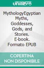 MythologyEgyptian Myths, Goddesses, Gods, and Stories. E-book. Formato EPUB ebook