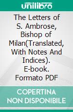 The Letters of S. Ambrose, Bishop of Milan(Translated, With Notes And Indices). E-book. Formato PDF ebook di Bishop of Milan Saint Ambrose