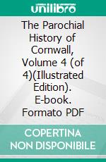 The Parochial History of Cornwall, Volume 4 (of 4)(Illustrated Edition). E-book. Formato PDF ebook di Davies Gilbert