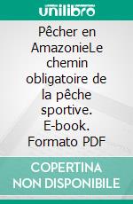 Pêcher en AmazonieLe chemin obligatoire de la pêche sportive. E-book. Formato PDF ebook di Philippe Rougraff