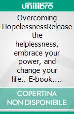 Overcoming HopelessnessRelease the helplessness, embrace your power, and change your life.. E-book. Formato Mobipocket