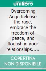 Overcoming AngerRelease the rage, embrace the freedom of peace, and flourish in your relationships.. E-book. Formato EPUB ebook