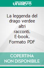 La leggenda del drago verdee altri racconti. E-book. Formato PDF ebook