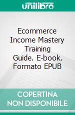 Ecommerce Income Mastery Training Guide. E-book. Formato EPUB ebook