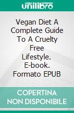Vegan Diet  A Complete Guide To A Cruelty Free Lifestyle. E-book. Formato EPUB ebook di Kristy Jenkins
