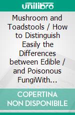 Mushroom and Toadstools / How to Distinguish Easily the Differences between Edible / and Poisonous FungiWith Figures Of Twenty-Nine Edible And Thirty-One Poisonous Species. E-book. Formato PDF ebook di Worthington George Smith