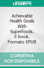 Achievable Health Goals With Superfoods. E-book. Formato EPUB ebook