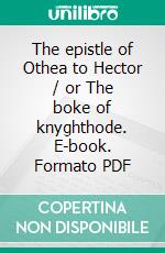 The epistle of Othea to Hector / or The boke of knyghthode. E-book. Formato PDF ebook di De Pisan Christine