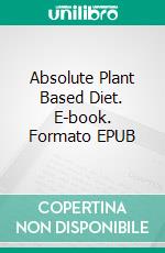 Absolute Plant Based Diet. E-book. Formato EPUB ebook