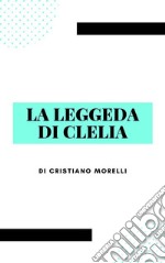 La leggenda di Clelia. E-book. Formato Mobipocket ebook