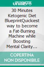 30 Minutes Ketogenic Diet BlueprintQuickiest way to become a Fat-Burning Machine while  Boosting Mental Clarity and Energy Levels. E-book. Formato EPUB ebook di Gina Morgan