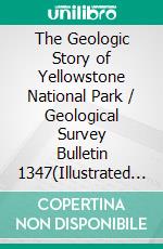 The Geologic Story of Yellowstone National Park / Geological Survey Bulletin 1347(Illustrated Edition). E-book. Formato PDF ebook di William R. Keefer