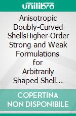 Anisotropic Doubly-Curved ShellsHigher-Order Strong and Weak Formulations for Arbitrarily Shaped Shell Structures. E-book. Formato PDF ebook