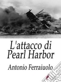 L'attacco di Pearl Harbor . E-book. Formato Mobipocket ebook di Antonio Ferraiuolo