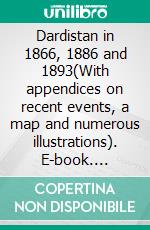 Dardistan in 1866, 1886 and 1893(With appendices on recent events, a map and numerous illustrations). E-book. Formato PDF