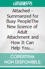 Attached - Summarized for Busy PeopleThe New Science of Adult Attachment and How It Can Help You Find—and Keep—Love: Based on the Book by Amir Levine. E-book. Formato EPUB ebook di Goldmine Reads