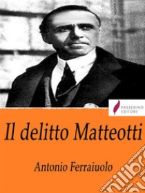 Il delitto Matteotti. E-book. Formato Mobipocket ebook di Antonio Ferraiuolo 